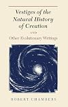 Vestiges of the Natural History of Creation and Other Evolutionary Writings