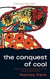 The Conquest of Cool: Business Culture, Counterculture, and the Rise of Hip Consumerism