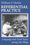 Referential Practice: Language and Lived Space among the Maya (Artech House Telecommunications)