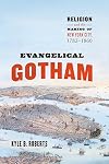 Evangelical Gotham: Religion and the Making of New York City, 1783-1860 (Historical Studies of Urban America)