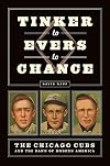 Tinker to Evers to Chance: The Chicago Cubs and the Dawn of Modern America