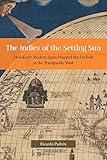 The Indies Of The Setting Sun How Early Modern Spain Mapped The Far East As The Transpacific West