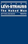 The Naked Man: Mythologiques, Volume 4 (Mythologiques, Vol 4)