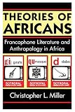Theories Of Africans Francophone Literature And Anthropology In Africa
