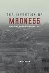 The Invention of Madness: State, Society, and the Insane in Modern China (Studies of the Weatherhead East Asian Institute)