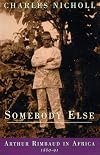 Somebody Else: Arthur Rimbaud in Africa 1880-91