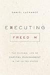 Executing Freedom: The Cultural Life of Capital Punishment in the United States