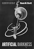 Artificial Darkness An Obscure History Of Modern Art And Media