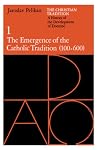 The Christian Tradition: A History of the Development of Doctrine, Volume 1: The Emergence of the Catholic Tradition (100-600)