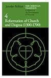 The Christian Tradition: A History of the Development of Doctrine, Vol. 4: Reformation of Church and Dogma (1300-1700)