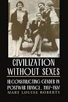 Civilization without Sexes: Reconstructing Gender in Postwar France, 1917-1927