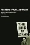 The Roots of Fundamentalism: British and American Millenarianism, 1800-1930