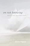 On Not Knowing: How to Love and Other Essays