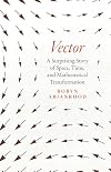 Vector: A Surprising Story of Space, Time, and Mathematical Transformation