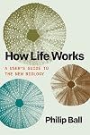 How Life Works: A User’s Guide to the New Biology