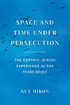 Space and Time under Persecution: The German-Jewish Experience in the Third Reich
