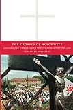 The Crosses Of Auschwitz Nationalism And Religion In Postcommunist Poland