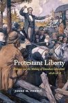 Protestant Liberty: Religion and the Making of Canadian Liberalism, 1828โ1878 (Volume 94) (McGill-Queen's Studies in the History of Religion)