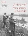 History of Photography in Canada, Volume 1 : Anticipation to Participation, 1839-1918