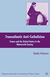 Transatlantic Anti-Catholicism France and the United States in the Nineteenth Century