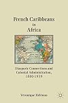 French Caribbeans in Africa diasporic connections and colonial administration, 1880-1939