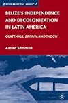 Belizeโs Independence and Decolonization in Latin America Guatemala, Britain, and the UN