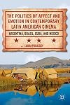 The Politics of Affect and Emotion in Contemporary Latin American Cinema: Argentina, Brazil, Cuba, and Mexico