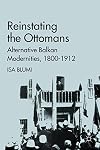 Reinstating the Ottomans: Alternative Balkan Modernities, 1800-1912