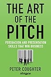 The Art Of The Pitch Persuasion And Presentations Skills That Win Business