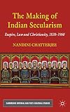 The Making of Indian Secularism: Empire, Law and Christianity, 1830-1960