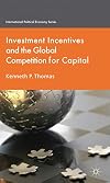 Investment Incentives and the Global Competition for Capital (International Political Economy)