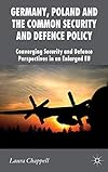 Germany, Poland and the Common Security and Defence Policy: Converging Security and Defence Perspectives in an Enlarged EU (New Perspectives in German Political Studies)