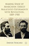 Making Sense of Anarchism Errico Malatestaโs Experiments with Revolution, 1889-1900