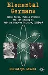 Elemental Germans: Klaus Fuchs, Rudolf Peierls and the Making of British Nuclear Culture 1939-59