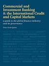 Commercial and Investment Banking and the International Credit and Capital Markets A Guide to the Global Finance Industry and its Governance