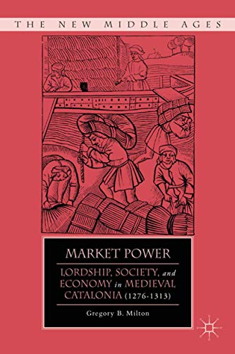 Market Power: Lordship, Society, and Economy in Medieval Catalonia (By: Gregory B. Milton) cover