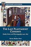 The Last Plantagenet Consorts: Gender, Genre, and Historiography, 1440-1627 (Queenship and Power)