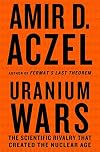 Uranium Wars: The Scientific Rivalry that Created the Nuclear Age