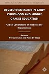 Developmentalism in Early Childhood and Middle Grades Education: Critical Conversations on Readiness and Responsiveness (Critical Cultural Studies of Childhood)