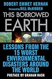 This Borrowed Earth Lessons From The Fifteen Worst Environmental Disasters Around The World
