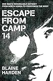 Escape From Camp 14 One Mans Remarkable Odyssey From North Korea To Freedom In The West