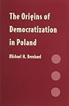 The Origins of Democratization in Poland: Workers, Intellectuals and Oppositional Politics, 1976-1980