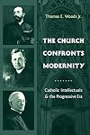 The Church Confronts Modernity: Catholic Intellectuals and the Progressive Era (Religion and American Culture)
