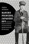 Manchu Princess, Japanese Spy: The Story of Kawashima Yoshiko, the Cross-Dressing Spy Who Commanded Her Own Army