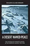 A Desert Named Peace The Violence Of Frances Empire In The Algerian Sahara 18441902 History And Society Of The Modern Middle East