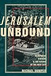 Jerusalem Unbound: Geography, History, and the Future of the Holy City