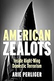 American Zealots Inside Rightwing Domestic Terrorism Columbia Studies In Terrorism And Irregular Warfare