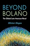 Beyond Bola&ntilde;o: The Global Latin American Novel