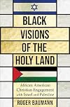 Black Visions of the Holy Land: African American Christian Engagement with Israel and Palestine (Columbia Series on Religion and Politics)