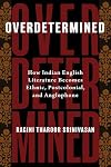 Overdetermined: How Indian English Literature Becomes Ethnic, Postcolonial, and Anglophone